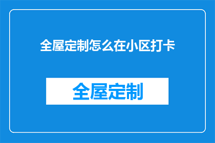 全屋定制怎么在小区打卡(如何让全屋定制在小区中脱颖而出，成为打卡热点？)