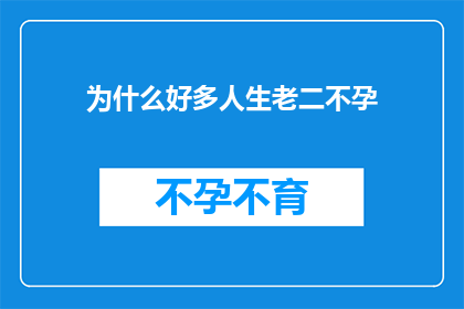 为什么好多人生老二不孕(探究生育难题：为何众多人生第二胎却面临不孕的挑战？)