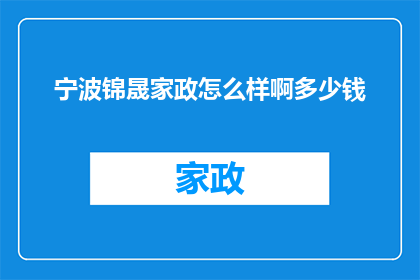 宁波锦晟家政怎么样啊多少钱(宁波锦晟家政服务评价如何？费用标准是多少？)