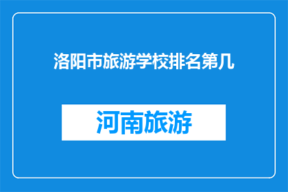 洛阳市旅游学校排名第几(洛阳市旅游学校在众多教育机构中排名如何？)