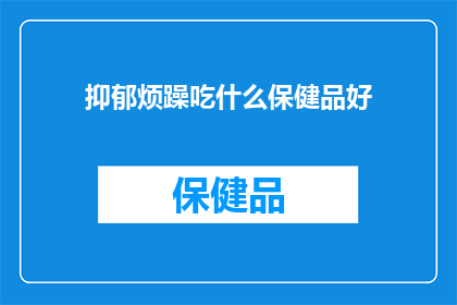 抑郁烦躁吃什么保健品好(抑郁烦躁时，哪些保健品能助你舒缓情绪？)