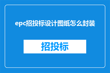 epc招投标设计图纸怎么封装(如何将EPC招投标设计图纸进行有效封装？)