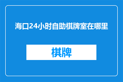 海口24小时自助棋牌室在哪里(海口24小时自助棋牌室的具体位置在哪里？)