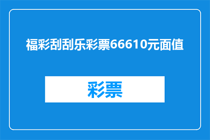 福彩刮刮乐彩票66610元面值(福彩刮刮乐彩票66610元面值，你敢挑战吗？)