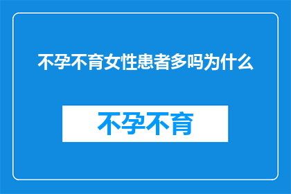 不孕不育女性患者多吗为什么(不孕不育问题在女性患者中是否普遍？探究背后的原因)