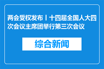 两会受权发布丨十四届全国人大四次会议主席团举行第三次会议