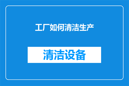 工厂如何清洁生产(如何有效清洁工厂以提升生产效率？)