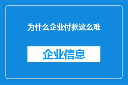 为什么企业付款这么难(企业付款为何如此困难？)