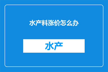 水产料涨价怎么办(面对水产料价格的上涨，我们该如何应对？)