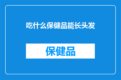 吃什么保健品能长头发(吃什么保健品能促进头发生长？探索自然与科学的完美结合，寻找那些能够助你长发飘飘的秘密)