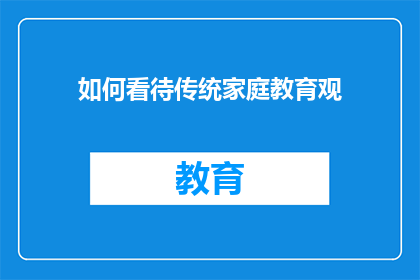 如何看待传统家庭教育观(我们如何看待传统家庭教育观在现代社会中的地位与影响？)