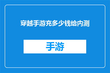 穿越手游充多少钱给内测(穿越手游内测资格如何获得？充值多少才能参与测试？)