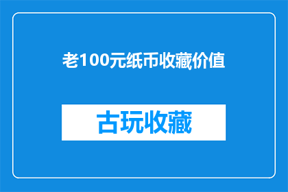 老100元纸币收藏价值(100元纸币收藏价值究竟如何？)