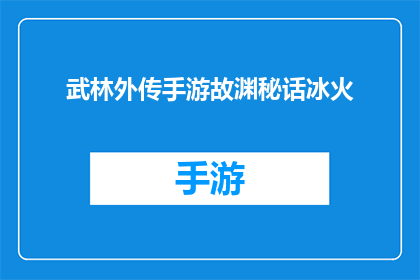 武林外传手游故渊秘话冰火(武林外传手游：故渊秘话冰火之谜)