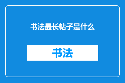 书法最长帖子是什么(书法领域最长帖子的纪录是什么？)