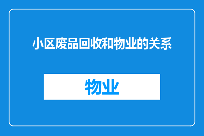 小区废品回收和物业的关系(小区废品回收与物业之间存在何种关系？)