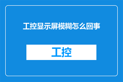 工控显示屏模糊怎么回事(工控显示屏为何变得模糊不清？)