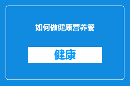 如何做健康营养餐(如何制作既健康又营养的餐点？)