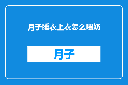 月子睡衣上衣怎么喂奶(如何正确穿戴月子睡衣上衣进行哺乳？)