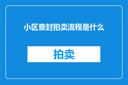 小区查封拍卖流程是什么(小区查封拍卖流程是什么？)