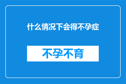 什么情况下会得不孕症(在哪些特定情况下，女性可能会遭遇不孕的困扰？)