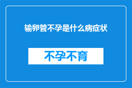 输卵管不孕是什么病症状(输卵管不孕是什么症状？)