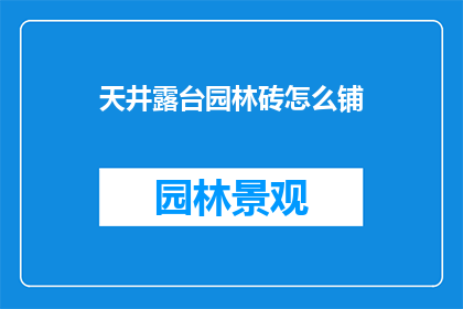 天井露台园林砖怎么铺(如何正确铺设天井露台园林砖？)
