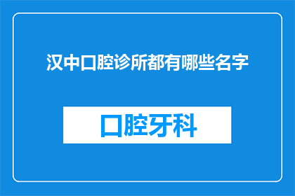 汉中口腔诊所都有哪些名字(汉中口腔诊所有哪些名字？)