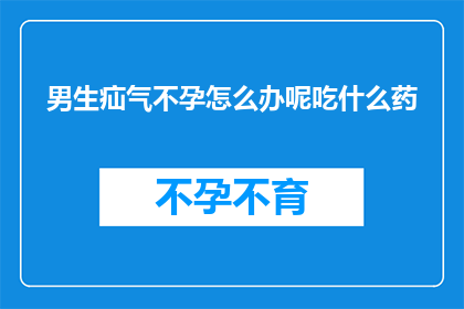 男生疝气不孕怎么办呢吃什么药(男生疝气不孕怎么办？寻求有效治疗方法和药物推荐)