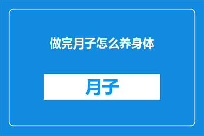 做完月子怎么养身体(如何有效养护月子期间的身体？)