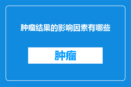 肿瘤结果的影响因素有哪些(肿瘤结果受哪些因素影响？)