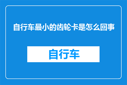 自行车最小的齿轮卡是怎么回事(自行车齿轮系统中最小的齿轮卡住的原因是什么？)
