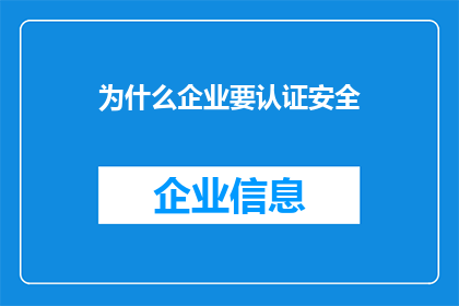 为什么企业要认证安全(为什么企业需要通过认证来确保其安全？)