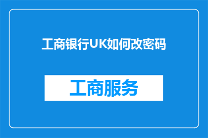 工商银行UK如何改密码(如何更改工商银行UK的密码？)