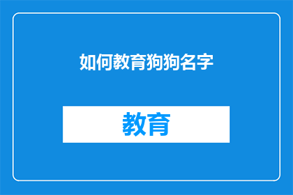 如何教育狗狗名字(如何有效教育狗狗正确称呼自己的名字？)