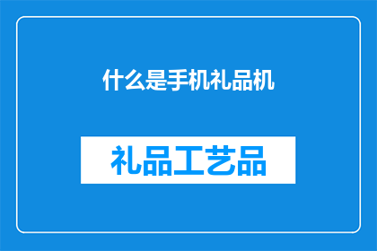 什么是手机礼品机(您是否好奇，什么是手机礼品机？)