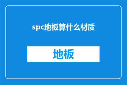 spc地板算什么材质(spc地板是什么材质？这一疑问句类型的长标题，旨在引发读者对SPC地板材质特性的好奇心通过将原问题转化为疑问形式，标题不仅增加了语言的吸引力，还激发了读者进一步探索和了解SPC地板的兴趣)