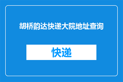 胡桥韵达快递大院地址查询(如何查询胡桥韵达快递大院的具体地址？)