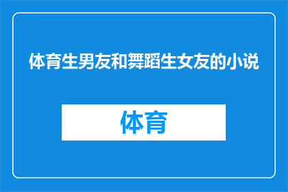 体育生男友和舞蹈生女友的小说(体育生男友与舞蹈生女友：一段融合激情与艺术的爱情故事)