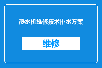 热水机维修技术排水方案(如何制定一个高效且实用的热水机维修排水方案？)