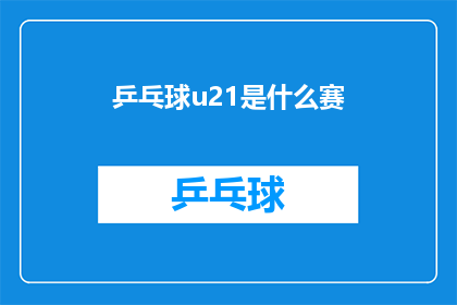 乒乓球u21是什么赛(乒乓球u21是什么赛？探索U21级别的乒乓球赛事详情)