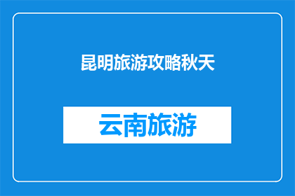 昆明旅游攻略秋天(秋天的昆明旅游攻略：您是否准备好探索这个季节的独特魅力？)