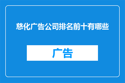 慈化广告公司排名前十有哪些(哪些是慈化广告公司排名最高的前十名？)