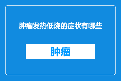 肿瘤发热低烧的症状有哪些(肿瘤患者发热低烧时，有哪些症状表现？)
