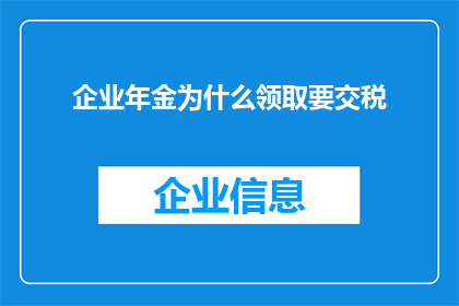 企业年金为什么领取要交税(企业年金领取需缴税，这一规定背后的原因是什么？)
