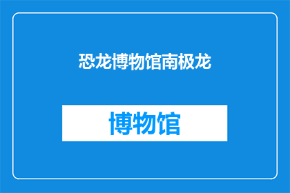 恐龙博物馆南极龙(恐龙博物馆中的神秘生物：南极龙，它究竟隐藏着怎样的秘密？)