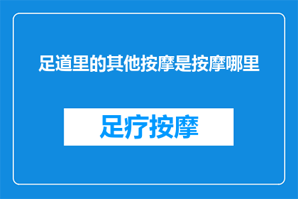 足道里的其他按摩是按摩哪里(足道按摩中，除了足底按摩外，还有哪些部位可以进行按摩？)