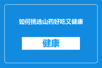 如何挑选山药好吃又健康(如何挑选山药以确保既美味又健康？)