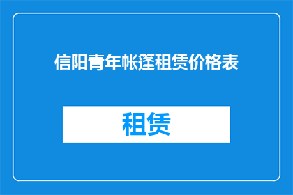 信阳青年帐篷租赁价格表(信阳青年帐篷租赁价格表：您是否了解其具体费用？)