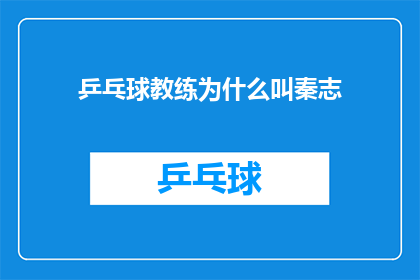 乒乓球教练为什么叫秦志(乒乓球教练为何被称为秦志？背后的故事与历史渊源)